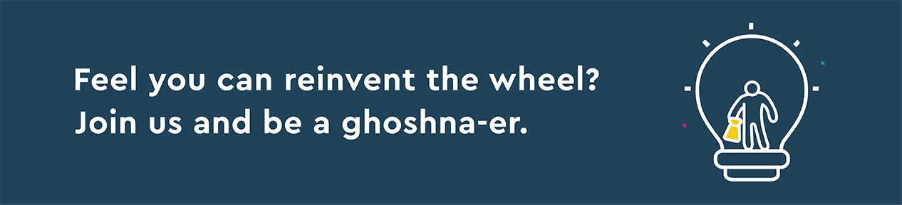 Feel you can reinvent the wheel? Join us and be ghoshna-er